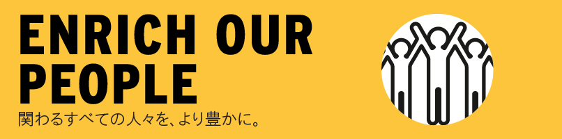 ENRICH OUR PEOPLE 関わるすべての人々を、より豊かに。