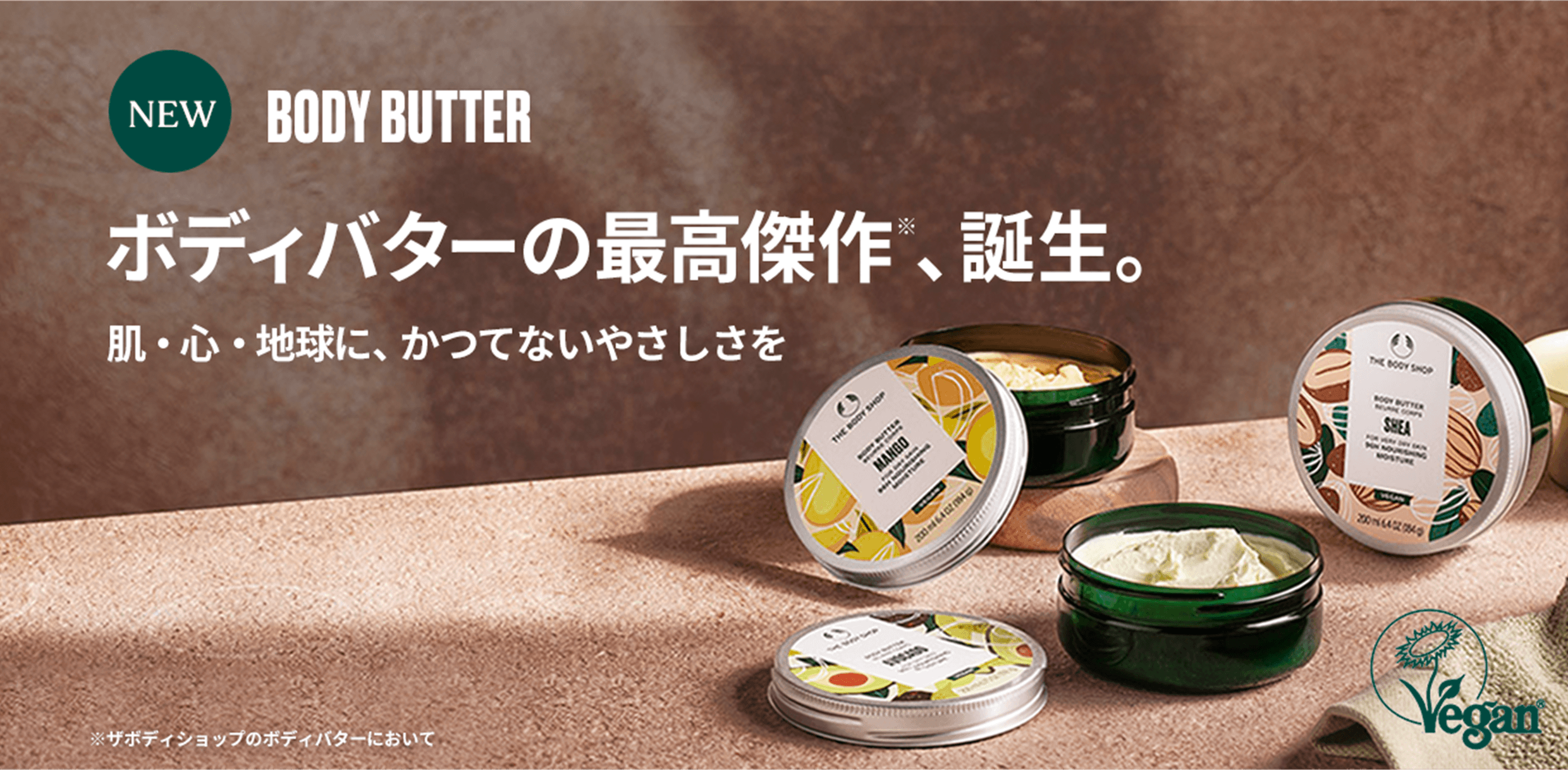 NEW BODY BUTTER ボディバターの最高傑作※、誕生。 肌・心・地球に、かつてないやさしさを ※ザボディショップのボディバターにおいて