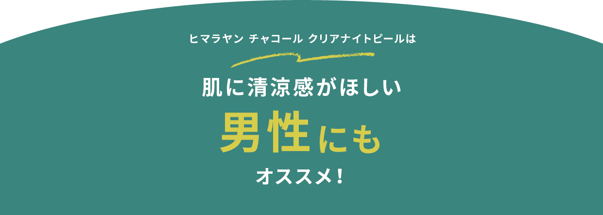 ヒマラヤン チャコール ナイトピールには 肌に清涼感がほしい男性にもオススメ!