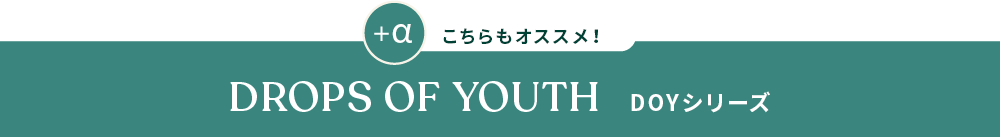 こちらもオススメ! DROPS OF YOUTH DOYシリーズ