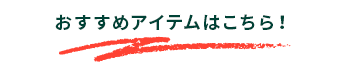 おすすめアイテムはこちら!