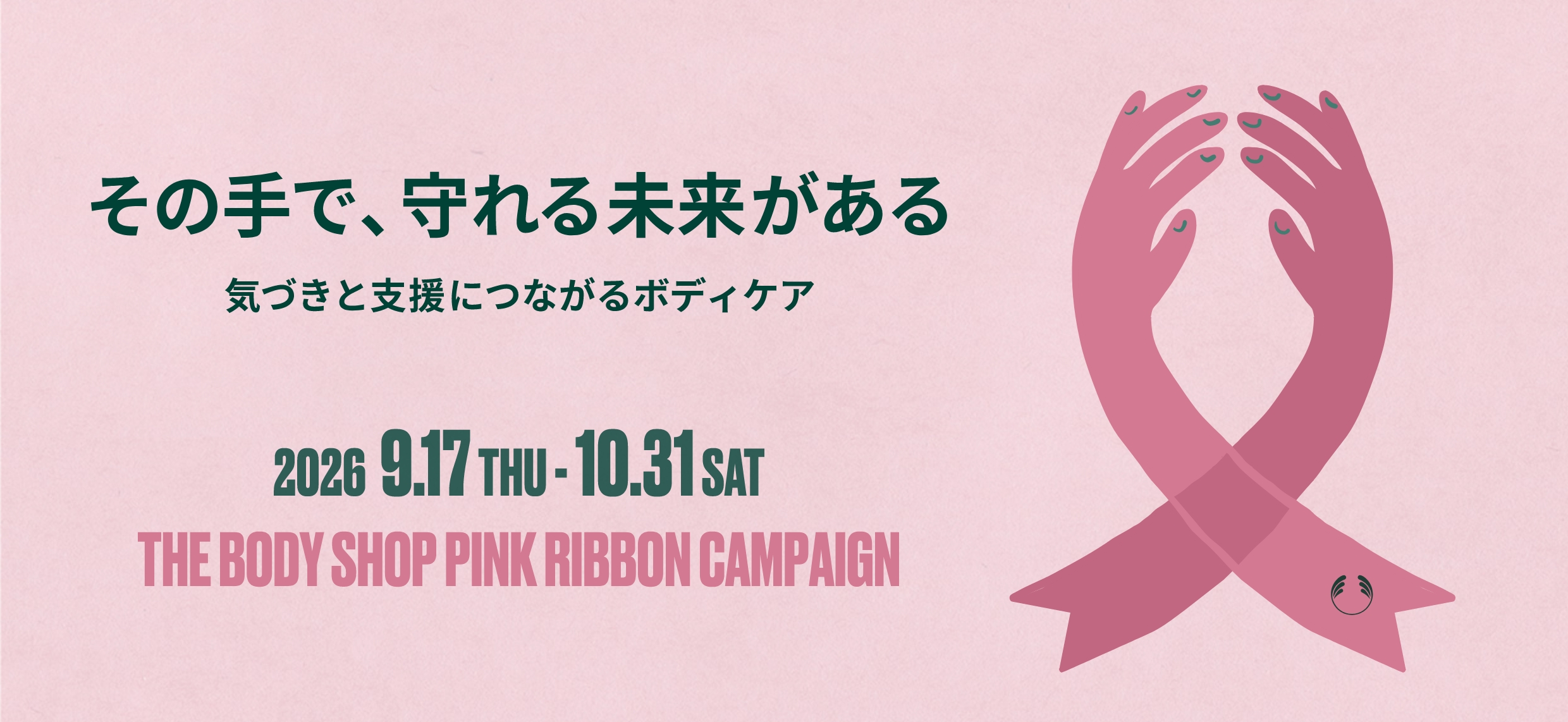 その手で、守れる未来がある 気づきと支援につながるボディケア 2024 8.29 THU - 10.31 THU THE BODY SHOP PINK RIBBON CAMPAIGN